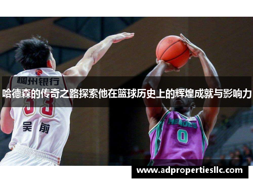 哈德森的传奇之路探索他在篮球历史上的辉煌成就与影响力